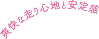 爽快な走り心地と安定感